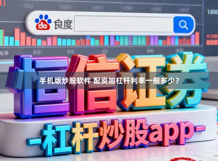 手机版炒股软件 配资加杠杆利率一般多少？