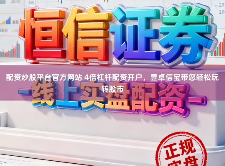 配资炒股平台官方网站 4倍杠杆配资开户，壹卓信宝带您轻松玩转股市