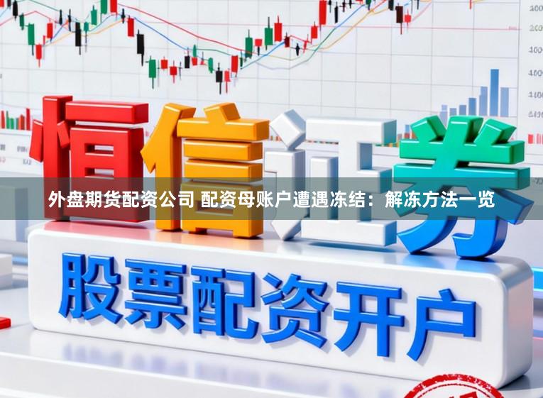 外盘期货配资公司 配资母账户遭遇冻结：解冻方法一览