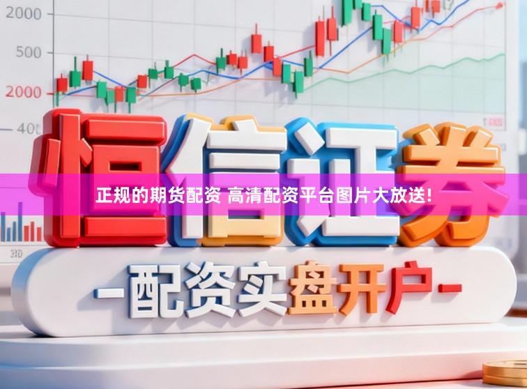 正规的期货配资 高清配资平台图片大放送!