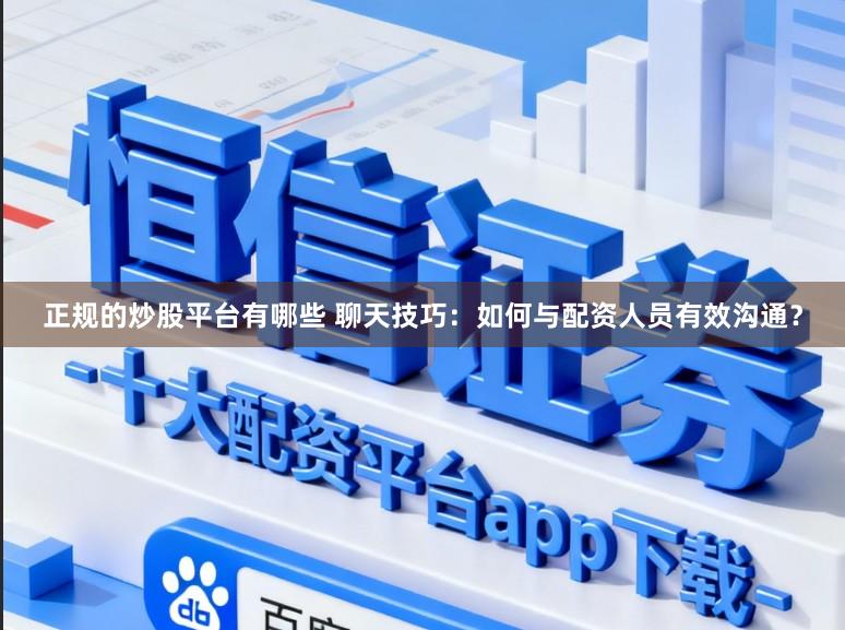 正规的炒股平台有哪些 聊天技巧:如何与配资人员有效沟通?