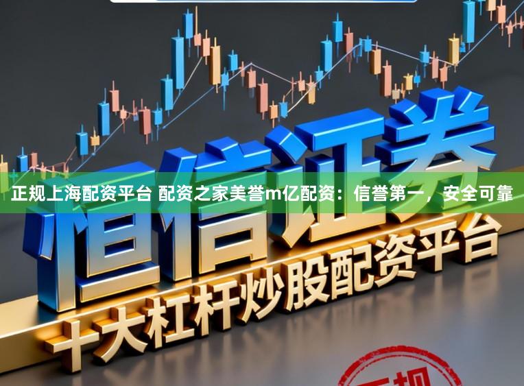 正规上海配资平台 配资之家美誉m亿配资：信誉第一，安全可靠