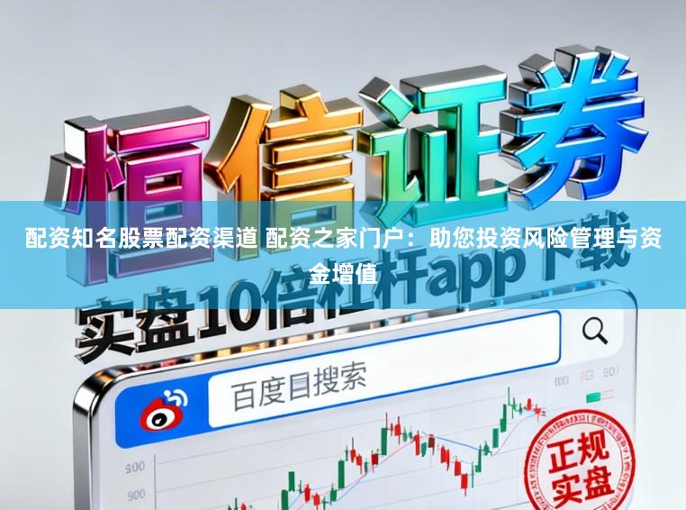 配资知名股票配资渠道 配资之家门户：助您投资风险管理与资金增值