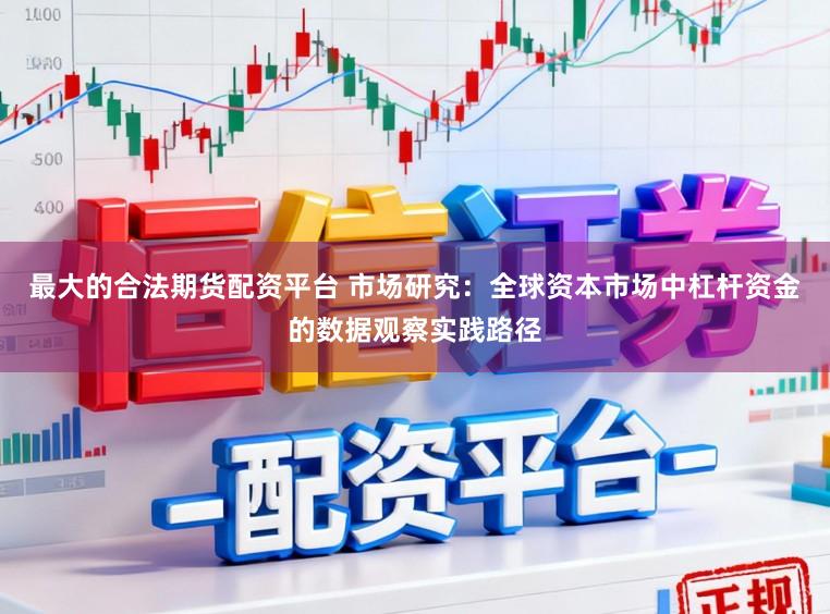 最大的合法期货配资平台 市场研究：全球资本市场中杠杆资金的数据观察实践路径