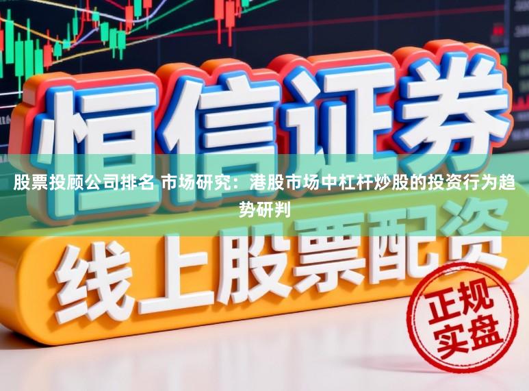 股票投顾公司排名 市场研究:港股市场中杠杆炒股的投资行为趋势研判