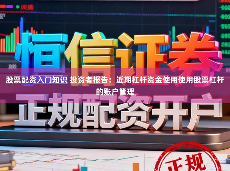 股票配资入门知识 投资者报告：近期杠杆资金使用使用股票杠杆的账户管理
