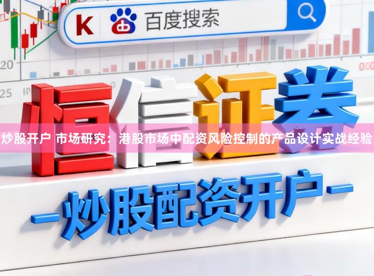 炒股开户 市场研究：港股市场中配资风险控制的产品设计实战经验