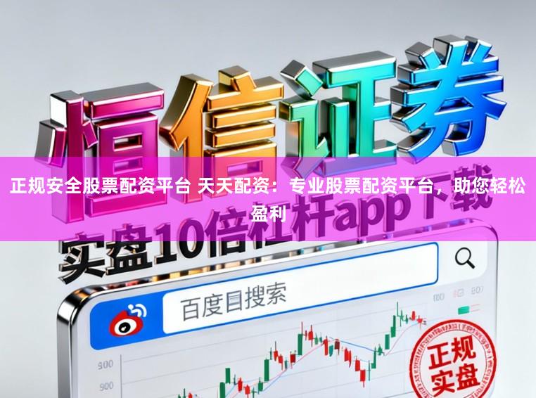 正规安全股票配资平台 天天配资：专业股票配资平台，助您轻松盈利