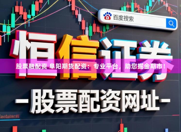 股票融配资 阜阳期货配资:专业平台,助您掘金期市!