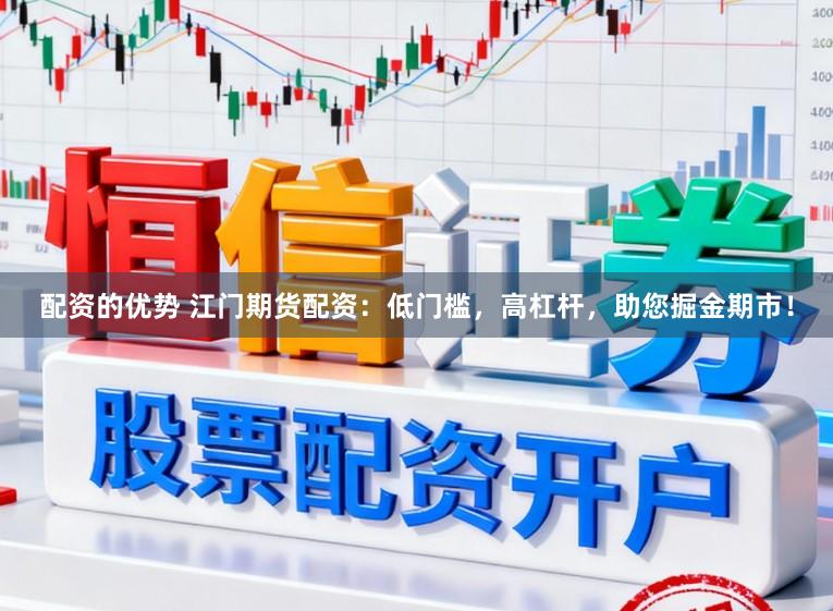 配资的优势 江门期货配资：低门槛，高杠杆，助您掘金期市！