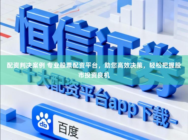 配资判决案例 专业股票配资平台,助您高效决策,轻松把握股市投资良机