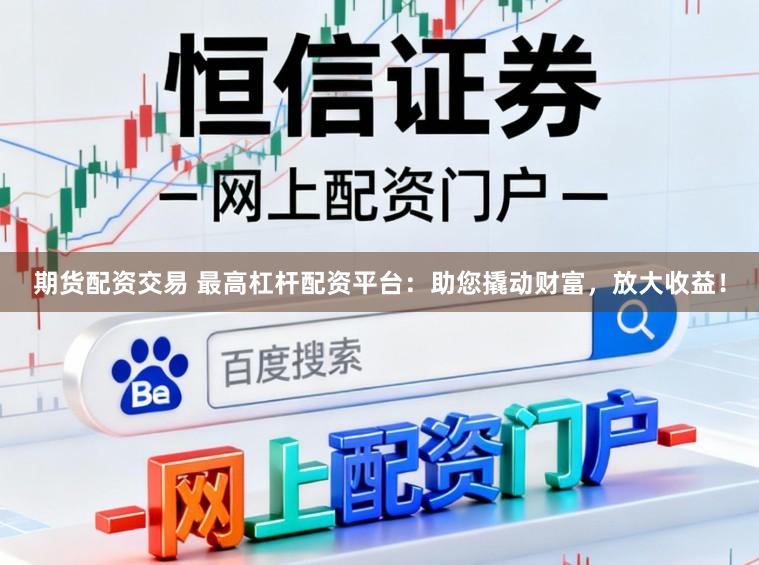 期货配资交易 最高杠杆配资平台：助您撬动财富，放大收益！