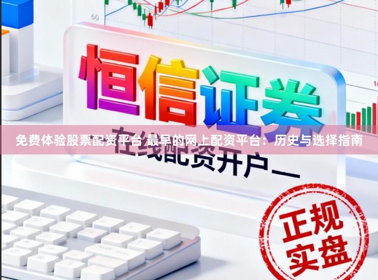 免费体验股票配资平台 最早的网上配资平台：历史与选择指南