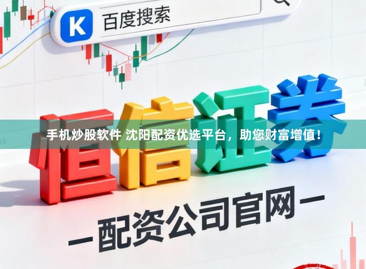 手机炒股软件 沈阳配资优选平台，助您财富增值！