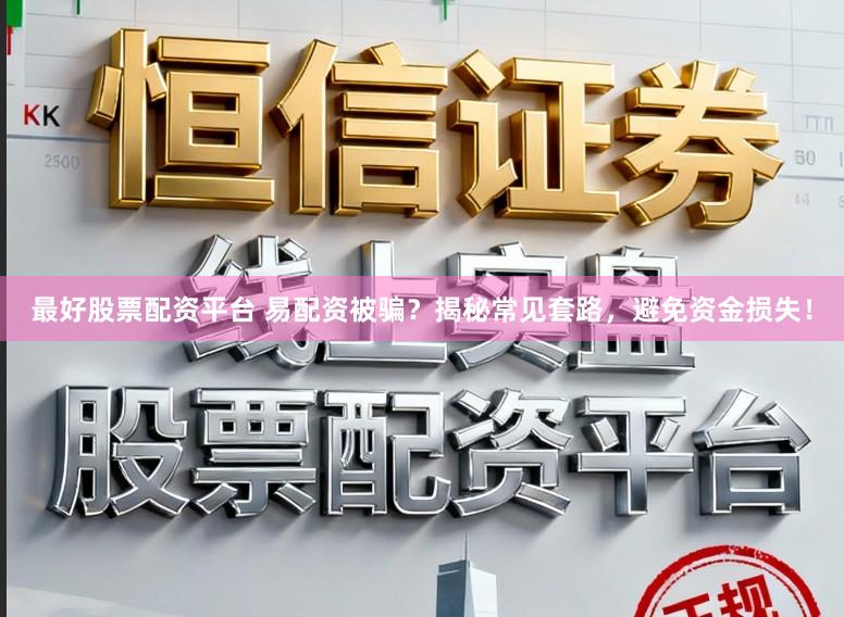 最好股票配资平台 易配资被骗?揭秘常见套路,避免资金损失!