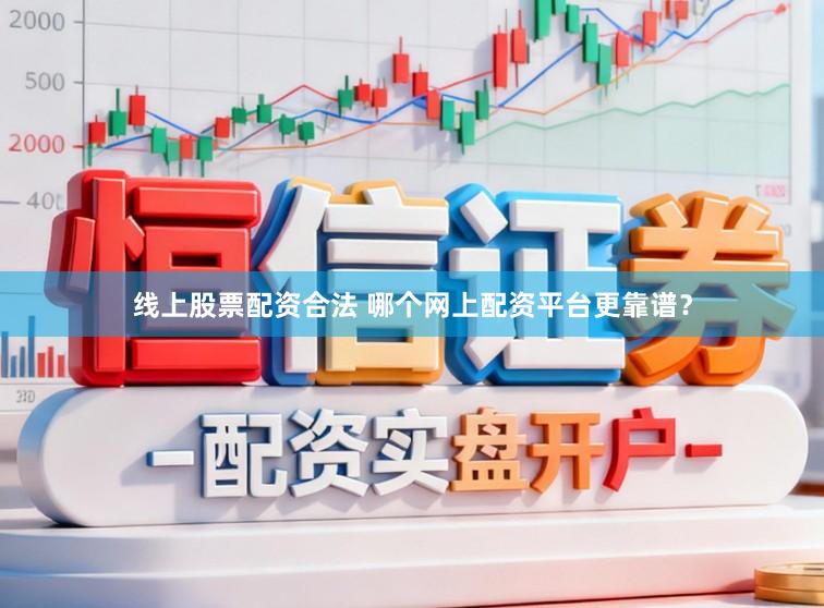 线上股票配资合法 哪个网上配资平台更靠谱?