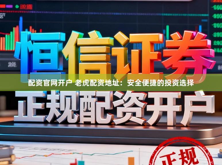 配资官网开户 老虎配资地址:安全便捷的投资选择