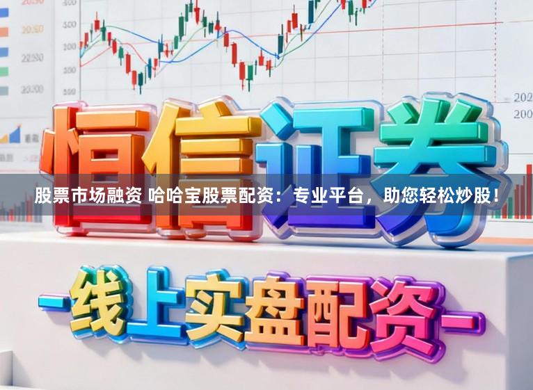 股票市场融资 哈哈宝股票配资:专业平台,助您轻松炒股!