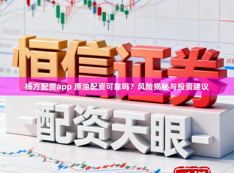 杨方配资app 原油配资可靠吗？风险揭秘与投资建议