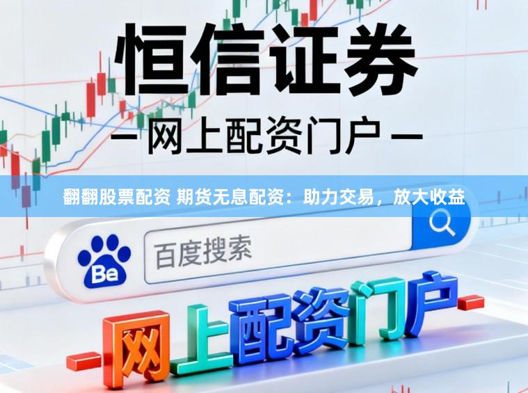 翻翻股票配资 期货无息配资：助力交易，放大收益